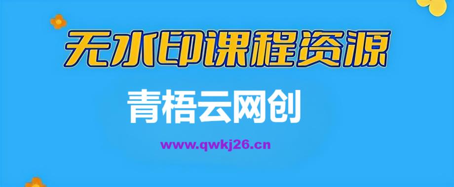 【站长运营资料】无水印课程资源-青梧云网创